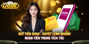 Rút Tiền GO88 - Duyệt Lệnh Nhanh, Nhận Tiền Trong Tích Tắc